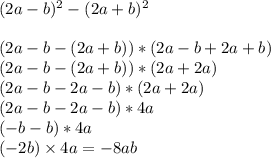 (2 a- b) {}^{2} - (2a + b) {}^{2} \\ \\(2a-b-(2a+b))*(2a-b+2a+b)\\ (2a-b-(2a+b))*(2a+2a)\\(2a-b-2a-b)*(2a+2a) \\(2a-b-2a-b)*4a \\(-b-b)*4a\\ ( - 2b) \times 4a = - 8ab