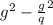 {g}^{2} - { \frac{g}{q} }^{2}