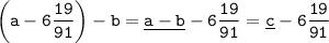 \tt \displaystyle \left(a-6\frac{19}{91} \right)-b=\underline{a-b}-6\frac{19}{91}=\underline c-6\frac{19}{91}