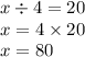 x \div 4 = 20 \\ x = 4 \times 20 \\ x = 80