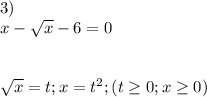 3)\\x-\sqrt{x}-6=0\\\\\\\sqrt{x}=t;x=t^2;(t\geq0;x\geq0)\\