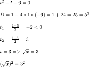 t^2-t-6=0\\\\D=1-4*1*(-6)=1+24=25=5^2\\\\t_1=\frac{1-5}{2}=-2 \sqrt{x}=3\\\\(\sqrt{x})^2=3^2\\\\