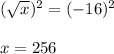 (\sqrt{x})^2=(-16)^2\\\\x=256