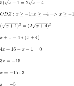 5)\sqrt{x+1}=2\sqrt{x+4}\\\\ODZ:x\geq-1;x\geq-4=x\geq-1\\\\(\sqrt{x+1})^2=(2\sqrt{x+4})^2\\\\x+1=4*(x+4)\\\\4x+16-x-1=0\\\\3x=-15\\\\x=-15:3\\\\x=-5