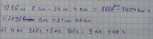 Выполни вычисления 56 м 6 см -34 м и 4 см второе 4 кг 320 г +5 кг 120 г =