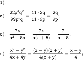 \displaystyle \tt 1).\\\\a). \ \ \frac{22p^{4}q^{2}}{99p^{5}q}= \frac{11\cdot2q}{11\cdot9p}= \frac{2q}{9p};\\\\\\b). \ \ \frac{7a}{a^{2}+5a}= \frac{7a}{a(a+5)}= \frac{7}{a+5};\\\\\\c). \ \ \frac{x^{2}-y^{2}}{4x+4y}= \frac{(x-y)(x+y)}{4(x+y)}= \frac{x-y}{4};