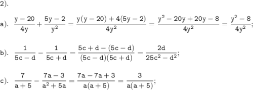 \displaystyle \tt 2).\\\\a). \ \ \frac{y-20}{4y}+ \frac{5y-2}{y^{2}}= \frac{y(y-20)+4(5y-2)}{4y^{2}}= \frac{y^{2}-20y+20y-8}{4y^{2}}=\frac{y^{2}-8}{4y^{2}};\\\\\\b). \ \ \frac{1}{5c-d}- \frac{1}{5c+d}= \frac{5c+d-(5c-d)}{(5c-d)(5c+d)}= \frac{2d}{25c^{2}-d^{2}};\\\\\\c). \ \ \frac{7}{a+5}- \frac{7a-3}{a^{2}+5a}= \frac{7a-7a+3}{a(a+5)}= \frac{3}{a(a+5)};