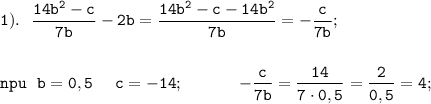 \displaystyle \tt 1). \ \ \frac{14b^{2}-c}{7b}-2b= \frac{14b^{2}-c-14b^{2}}{7b}=- \frac{c}{7b};\\\\\\npu \ \ b=0,5 \ \ \ \ c=-14; \ \ \ \ \ \ \ \ \ \ -\frac{c}{7b}= \frac{14}{7\cdot0,5}= \frac{2}{0,5}=4;