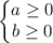 \left\{\begin{matrix}a\geq0\\b\geq0\end{matrix}\right.