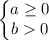 \left\{\begin{matrix}a\geq0\\b0\end{matrix}\right.