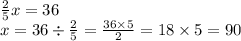 \frac{2}{5} x = 36 \\ x = 36 \div \frac{2}{5} = \frac{36 \times 5}{2} = 18 \times 5 = 90