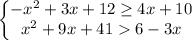 \left\{\begin{matrix}-x^{2}+3x+12\geq4x+10\\x^{2}+9x+416-3x\end{matrix}\right.