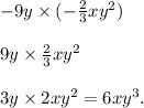 - 9y \times ( - \frac{2}{3} xy {}^{2} ) \\ \\ 9y \times \frac{2}{3} xy {}^{2} \\ \\ 3y \times 2xy {}^{2} = 6xy {}^{3} .