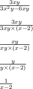 \frac{3xy}{3x {}^{2} y - 6xy} \\ \\ \frac{3xy}{3xy \times (x - 2)} \\ \\ \frac{xy}{xy \times (x - 2)} \\ \\ \frac{y}{y \times (x - 2)} \\ \\ \frac{1}{x - 2}