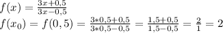 f(x)=\frac{3x+0,5}{3x-0,5}\\f(x_{0})=f(0,5)= \frac{3*0,5+0,5}{3*0,5-0,5}= \frac{1,5+0,5}{1,5-0,5}= \frac{2}{1}=2