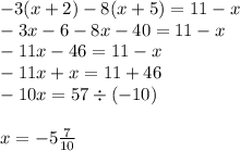 - 3(x + 2) - 8(x + 5) = 11 - x \\ - 3x - 6 - 8x - 40 = 11 - x \\ - 11x - 46 = 11 - x \\ - 11x + x = 11 + 46 \\ - 10x = 57 \div ( - 10) \\ \\ x = - 5 \frac{7}{10}