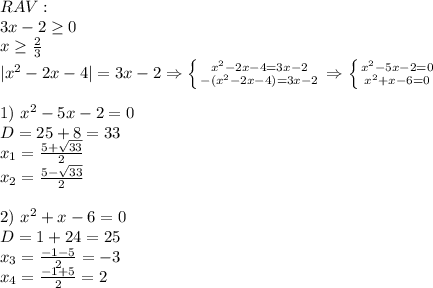 RAV: \\3x-2 \geq 0 \\ x \geq \frac{2}{3} \\ |x^2-2x-4|=3x-2 \Rightarrow \left \{ {{x^2-2x-4=3x-2} \atop {-(x^2-2x-4)=3x-2}} \right. \Rightarrow \left \{ {{x^2-5x-2=0} \atop {x^2+x-6=0}} \right. \\ \\ 1) \ x^2-5x-2=0 \\ D= 25+8=33 \\ x_1=\frac{5+\sqrt{33}}{2} \\ x_2=\frac{5-\sqrt{33}}{2}\\ \\ 2) \ x^2+x-6=0 \\ D=1+24=25 \\ x_3=\frac{-1-5}{2}=-3 \\ x_4=\frac{-1+5}{2}=2