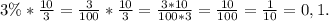 3 \% * \frac{10}{3} = \frac{3}{100} * \frac{10}{3} = \frac{3*10}{100*3} = \frac{10}{100} = \frac{1}{10} = 0,1.