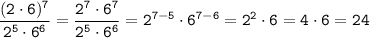 \displaystyle \tt \frac{(2\cdot6)^{7}}{2^{5}\cdot6^{6}}= \frac{2^{7}\cdot6^{7}}{2^{5}\cdot6^{6}}=2^{7-5}\cdot6^{7-6}=2^{2}\cdot6=4\cdot6=24