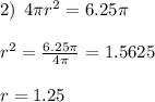 2) \: \: 4\pi {r}^{2} = 6.25\pi \\ \\ {r}^{2} = \frac{6.25\pi}{4\pi} = 1.5625 \\ \\ r = 1.25 \\