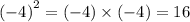 {( - 4)}^{2} = (- 4) \times( - 4) = 16