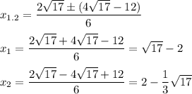 \displaystyle x_{1.2}=\frac{2\sqrt{17} \pm (4 \sqrt{17}-12)}{6}\\\\x_1=\frac{2\sqrt{17}+4 \sqrt{17}-12}{6}= \sqrt{17}-2\\\\x_2=\frac{2\sqrt{17}-4 \sqrt{17}+12}{6}=2- \frac{1}{3} \sqrt{17}