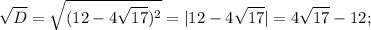 \displaystyle \sqrt{D}= \sqrt{(12-4\sqrt{17})^2 }=|12-4 \sqrt{17}|=4 \sqrt{17}-12;