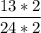 \displaystyle \frac{13*2}{24*2}