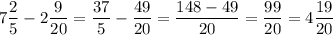 \displaystyle 7\frac{2}{5}-2\frac{9}{20} =\frac{37}{5} -\frac{49}{20} =\frac{148-49}{20} =\frac{99}{20} =4\frac{19}{20}