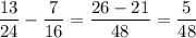 \displaystyle \frac{13}{24}-\frac{7}{16} =\frac{26-21}{48} =\frac{5}{48}