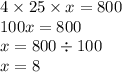 4 \times 25 \times x = 800 \\ 100x = 800 \\ x = 800 \div 100 \\ x = 8