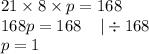 21 \times 8 \times p = 168 \\ 168p = 168 \: \: \: \: \: | \div 168 \\ p= 1