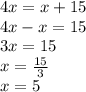 4x = x + 15 \\ 4x - x = 15 \\ 3x = 15 \\ x = \frac{15}{3} \\ x = 5