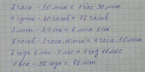 Вычислить 2 часа-30мин= 4сут.-20часов= 3 мин.-54сек.= 8часов-3часа. 10 мин= 2г. 6мес.-7мес.= 1век-32