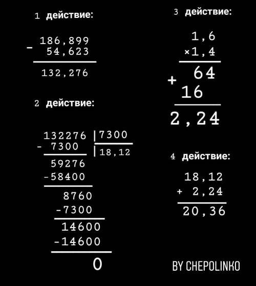 Решить (186,899-54,623): 7,3+1,6х1,4 по действиям 40 деление напишите уголком