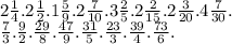 2 \frac{1}{4} .2 \frac{1}{2}. 1 \frac{5}{9}. 2 \frac{7}{10}. 3 \frac{2}{5}. 2 \frac{2}{15}. 2 \frac{3}{20}. 4 \frac{7}{30}. \\ \frac{7}{3}. \frac{9}{2}. \frac{29}{8}. \frac{47}{9} . \frac{31}{5}. \frac{23}{3}. \frac{39}{4} . \frac{73}{6} .