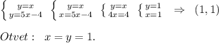 \left \{ {{y=x} \atop {y=5x-4}} \right. \; \left \{ {{y=x} \atop {x=5x-4}} \right. \; \left \{ {{y=x} \atop {4x=4}} \right. \; \left \{ {{y=1} \atop {x=1}} \right. \; \; \Rightarrow \; \; (1,1)\\\\Otvet:\; \; x=y=1.