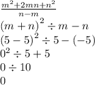 \frac{{m }^{2} + 2mn + {n}^{2} }{n - m} \\ {(m + n)}^{2} \div m - n \\ {(5 - 5)}^{2} \div 5 - ( - 5) \\ {0}^{2} \div 5 + 5 \\ 0 \div 10 \\ 0