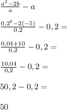 \frac{a^{2} -2b}{a} -a\\\\\frac{0,2^{2} -2(-5)}{0,2} -0,2=\\\\\frac{0,04 +10}{0,2} -0,2=\\\\\frac{10,04}{0,2} -0,2=\\\\50,2-0,2=\\\\50