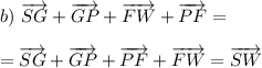 b)~\overrightarrow{SG}+\overrightarrow{GP}+\overrightarrow{FW}+\overrightarrow{PF}=\\\\=\overrightarrow{SG}+\overrightarrow{GP}+\overrightarrow{PF}+\overrightarrow{FW}=\overrightarrow{SW}