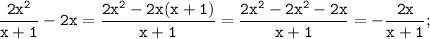 \displaystyle \tt \frac{2x^{2}}{x+1}-2x=\frac{2x^{2}-2x(x+1)}{x+1}=\frac{2x^{2}-2x^{2}-2x}{x+1}=-\frac{2x}{x+1};