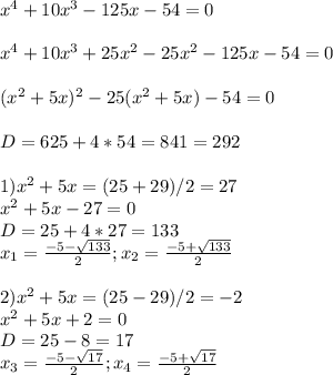 x^4+10x^3-125x-54=0\\ \\ x^4+10x^3+25x^2-25x^2-125x-54=0\\ \\ (x^2+5x)^2-25(x^2+5x)-54=0\\ \\ D=625+4*54=841=292\\ \\ 1)x^2+5x=(25+29)/2=27\\ x^2+5x-27=0\\ D=25+4*27=133\\ x_{1} =\frac{-5-\sqrt{133}} {2} ;x_{2} =\frac{-5+\sqrt{133}} {2} \\ \\2)x^2+5x=(25-29)/2=-2\\ x^2+5x+2=0\\ D=25-8=17\\ x_{3} =\frac{-5-\sqrt{17}} {2} ;x_{4} =\frac{-5+\sqrt{17}} {2} \\ \\