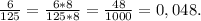 \frac{6}{125} = \frac{6*8}{125*8} = \frac{48}{1000} = 0,048.