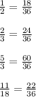 \frac{1}{2} = \frac{18}{36} \\ \\ \frac{2}{3} = \frac{24}{36} \\ \\ \frac{5}{3} = \frac{60}{36} \\ \\ \frac{11}{18} = \frac{22}{36}