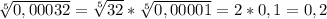 \sqrt[5]{0,00032}=\sqrt[5]{32}*\sqrt[5]{0,00001}=2*0,1=0,2