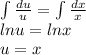 \int\limits\frac{du}{u} =\int\limits\frac{dx}{x}\\ lnu=lnx \\u=x