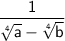 \sf \dfrac{1}{\sqrt[\sf 4]{\sf a}-\sqrt[\sf 4]{\sf b}}