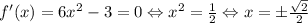 f'(x)=6x^2-3=0\Leftrightarrow x^2=\frac{1}{2} \Leftrightarrow x=\pm\frac{\sqrt{2}}{2}