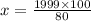 x = \frac{1999 \times 100}{80}