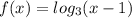 f(x)=log_{3}(x-1)